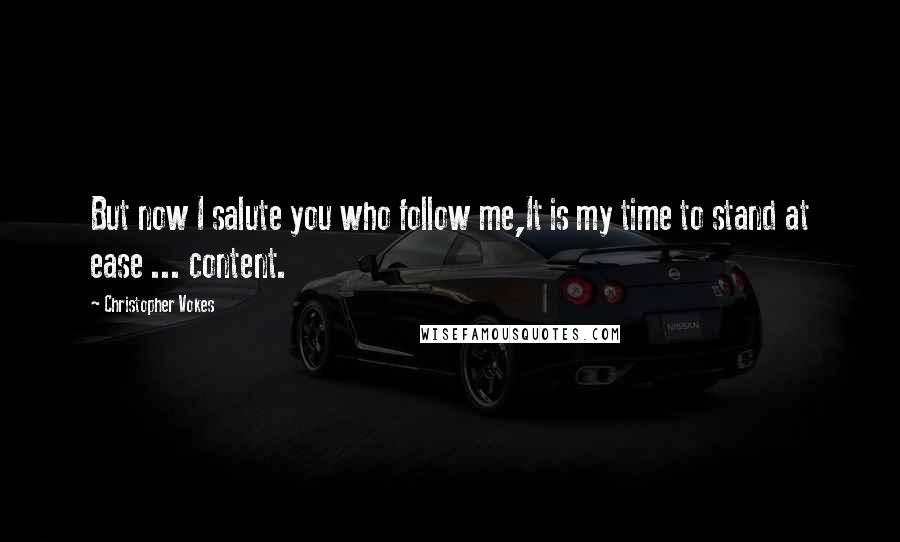 Christopher Vokes Quotes: But now I salute you who follow me,It is my time to stand at ease ... content.