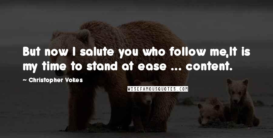 Christopher Vokes Quotes: But now I salute you who follow me,It is my time to stand at ease ... content.
