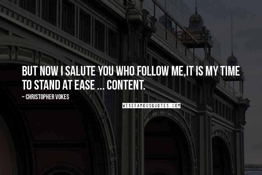 Christopher Vokes Quotes: But now I salute you who follow me,It is my time to stand at ease ... content.