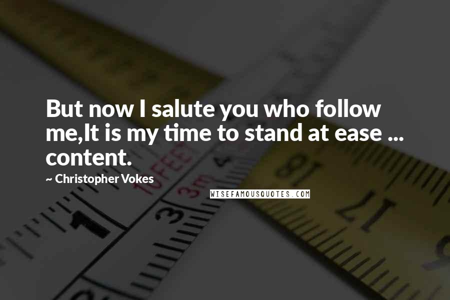 Christopher Vokes Quotes: But now I salute you who follow me,It is my time to stand at ease ... content.