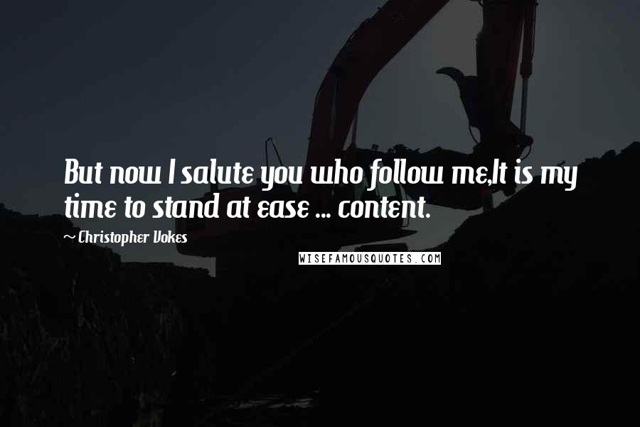 Christopher Vokes Quotes: But now I salute you who follow me,It is my time to stand at ease ... content.