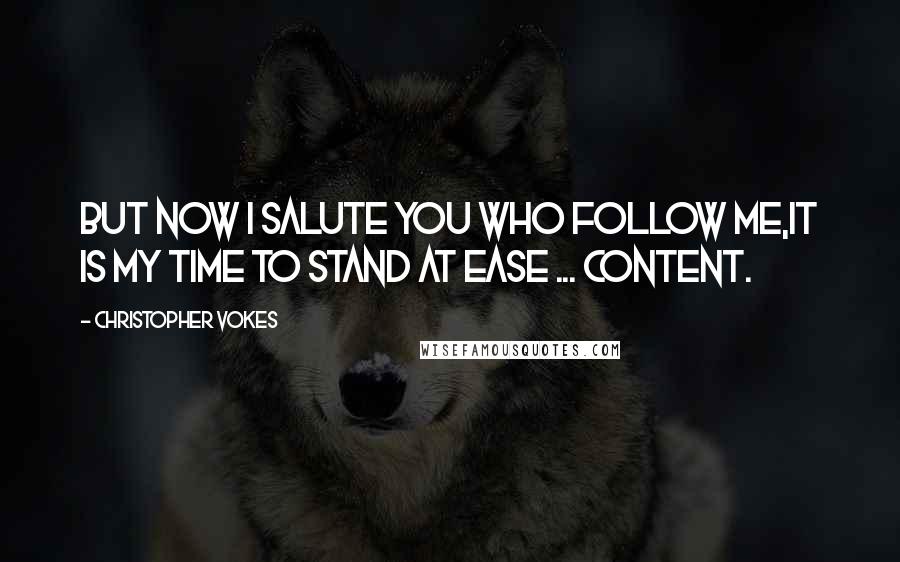 Christopher Vokes Quotes: But now I salute you who follow me,It is my time to stand at ease ... content.