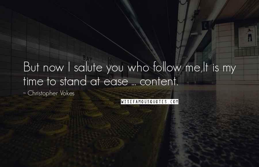 Christopher Vokes Quotes: But now I salute you who follow me,It is my time to stand at ease ... content.