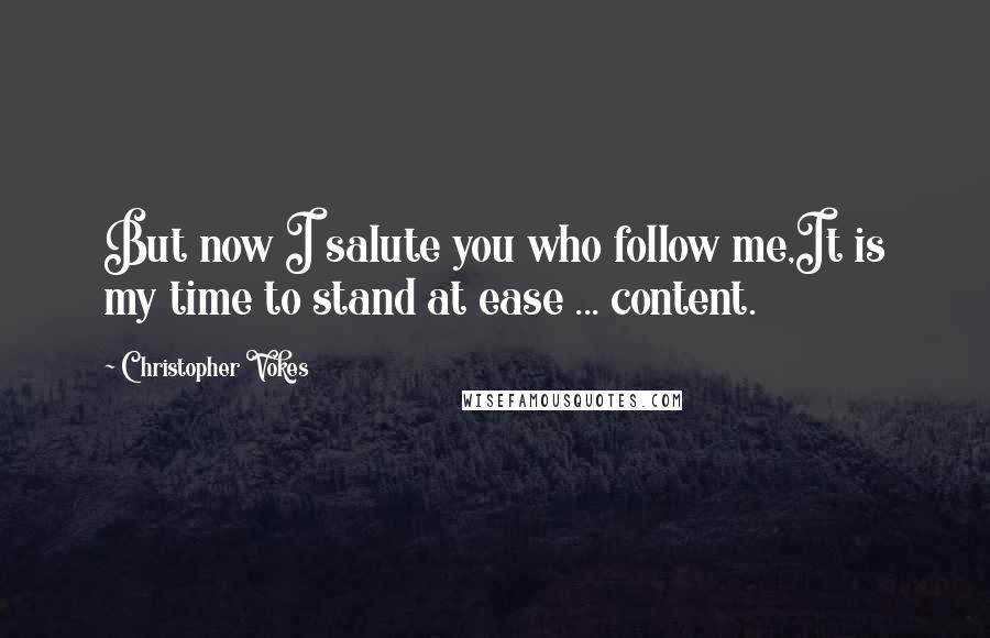 Christopher Vokes Quotes: But now I salute you who follow me,It is my time to stand at ease ... content.