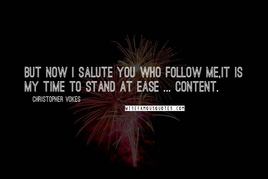 Christopher Vokes Quotes: But now I salute you who follow me,It is my time to stand at ease ... content.