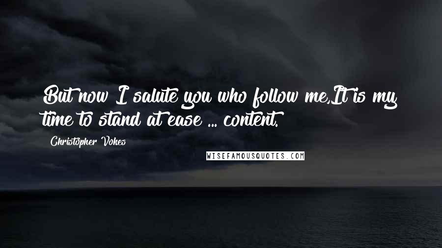 Christopher Vokes Quotes: But now I salute you who follow me,It is my time to stand at ease ... content.