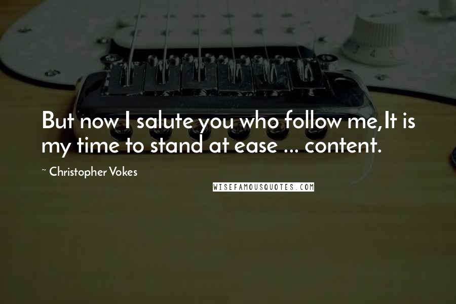 Christopher Vokes Quotes: But now I salute you who follow me,It is my time to stand at ease ... content.