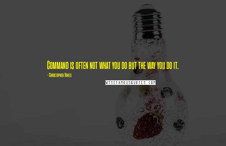 Christopher Vokes Quotes: Command is often not what you do but the way you do it.