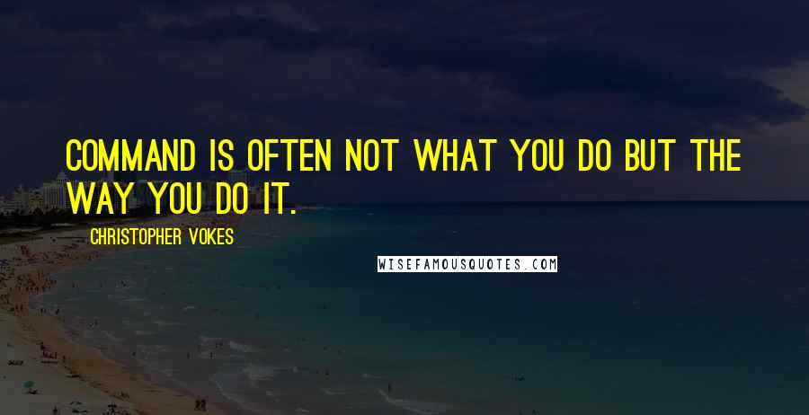 Christopher Vokes Quotes: Command is often not what you do but the way you do it.