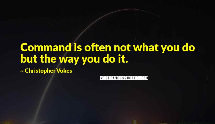 Christopher Vokes Quotes: Command is often not what you do but the way you do it.