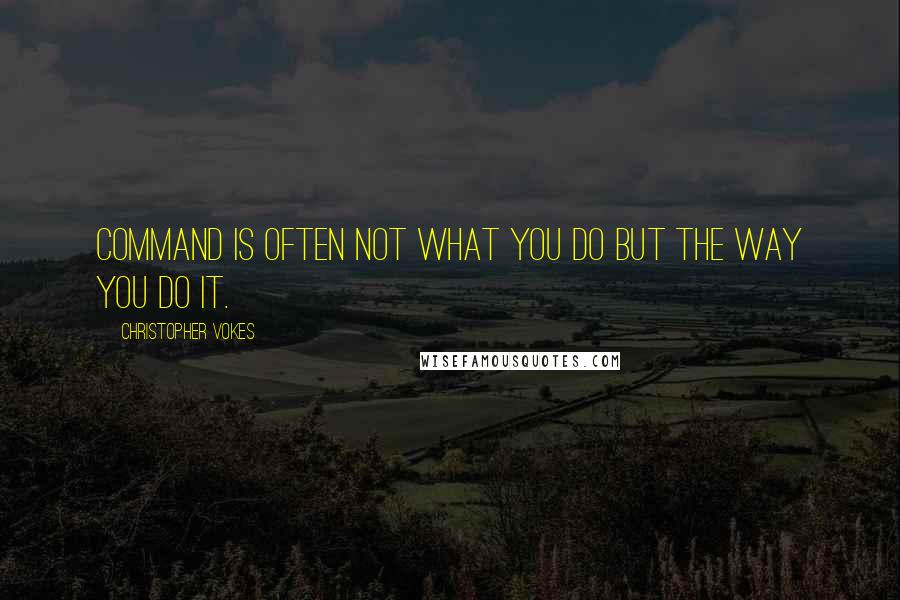 Christopher Vokes Quotes: Command is often not what you do but the way you do it.