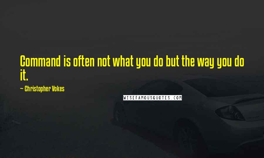 Christopher Vokes Quotes: Command is often not what you do but the way you do it.