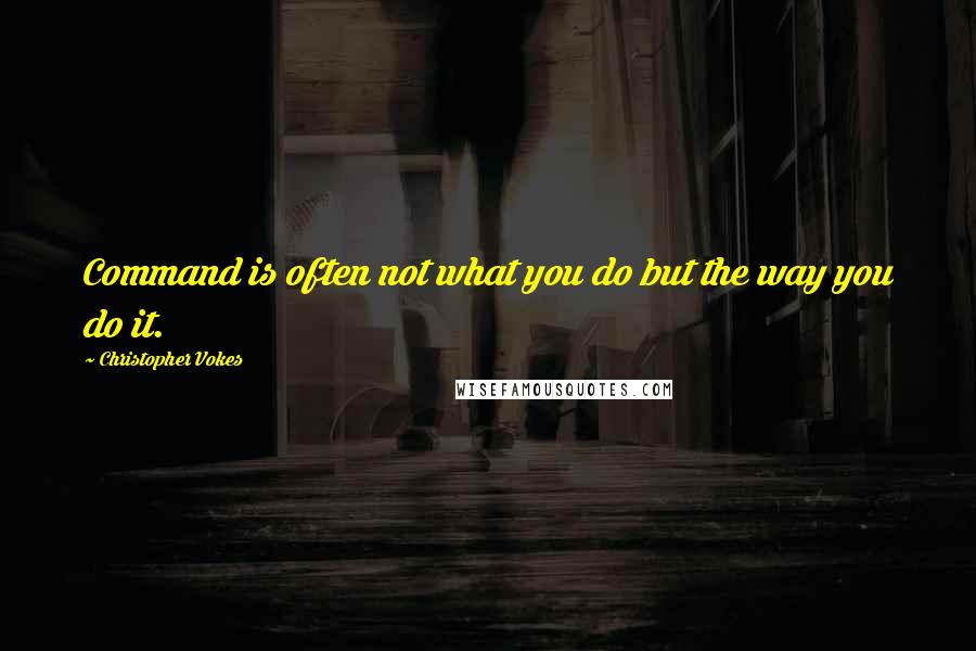 Christopher Vokes Quotes: Command is often not what you do but the way you do it.