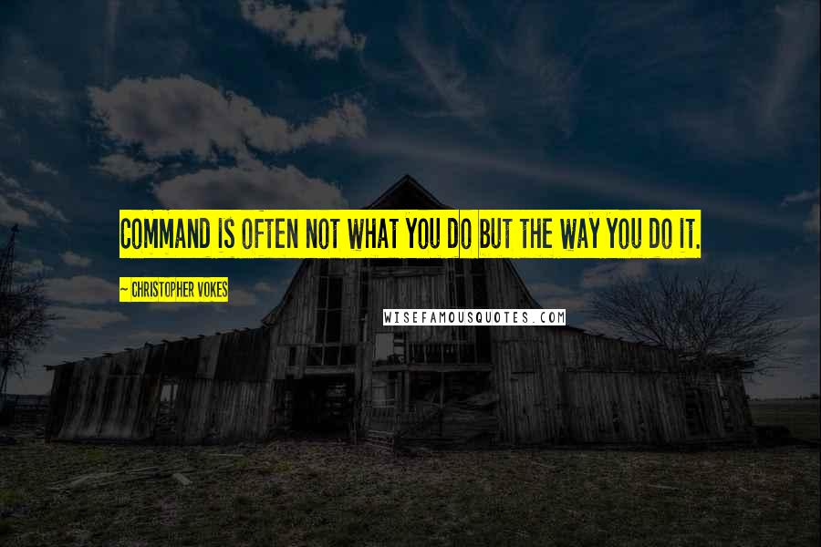 Christopher Vokes Quotes: Command is often not what you do but the way you do it.