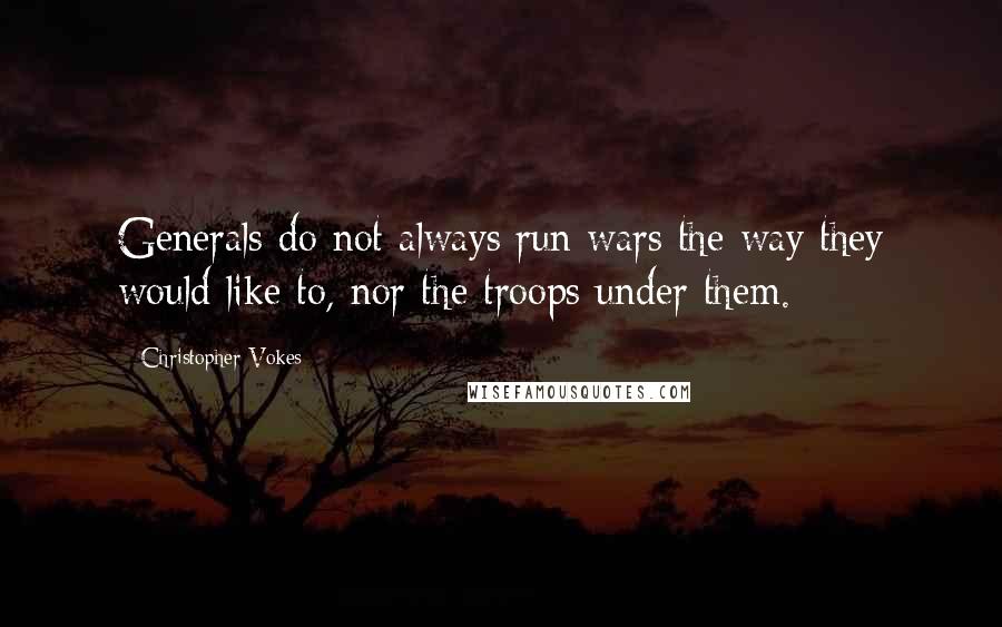 Christopher Vokes Quotes: Generals do not always run wars the way they would like to, nor the troops under them.