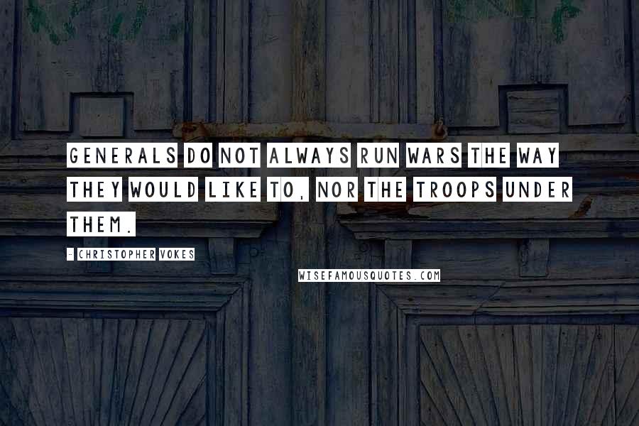 Christopher Vokes Quotes: Generals do not always run wars the way they would like to, nor the troops under them.