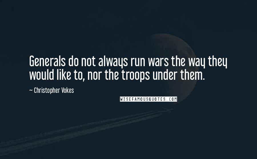 Christopher Vokes Quotes: Generals do not always run wars the way they would like to, nor the troops under them.