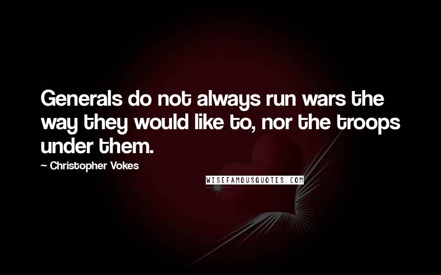 Christopher Vokes Quotes: Generals do not always run wars the way they would like to, nor the troops under them.