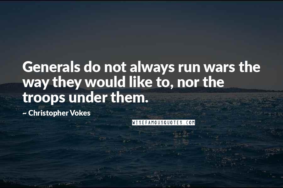 Christopher Vokes Quotes: Generals do not always run wars the way they would like to, nor the troops under them.