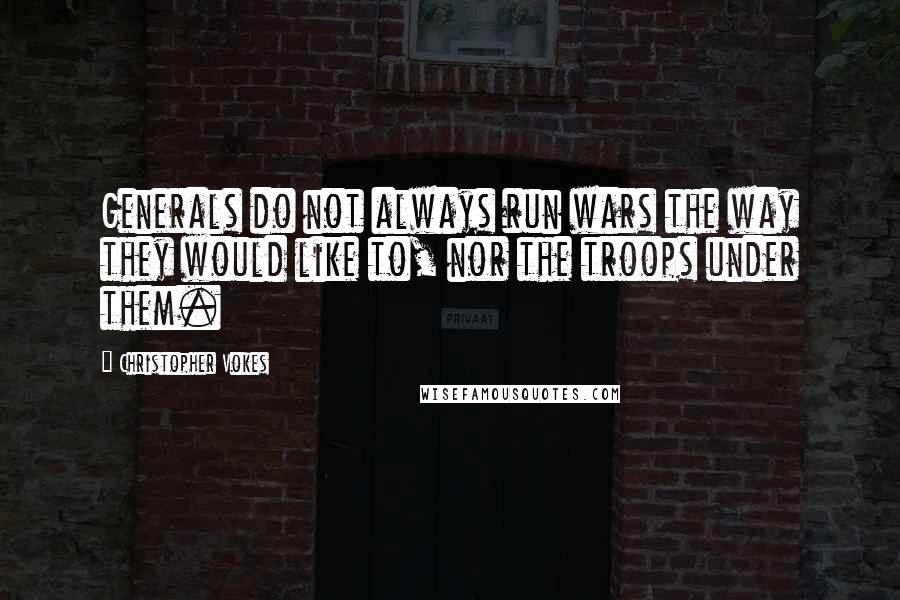 Christopher Vokes Quotes: Generals do not always run wars the way they would like to, nor the troops under them.