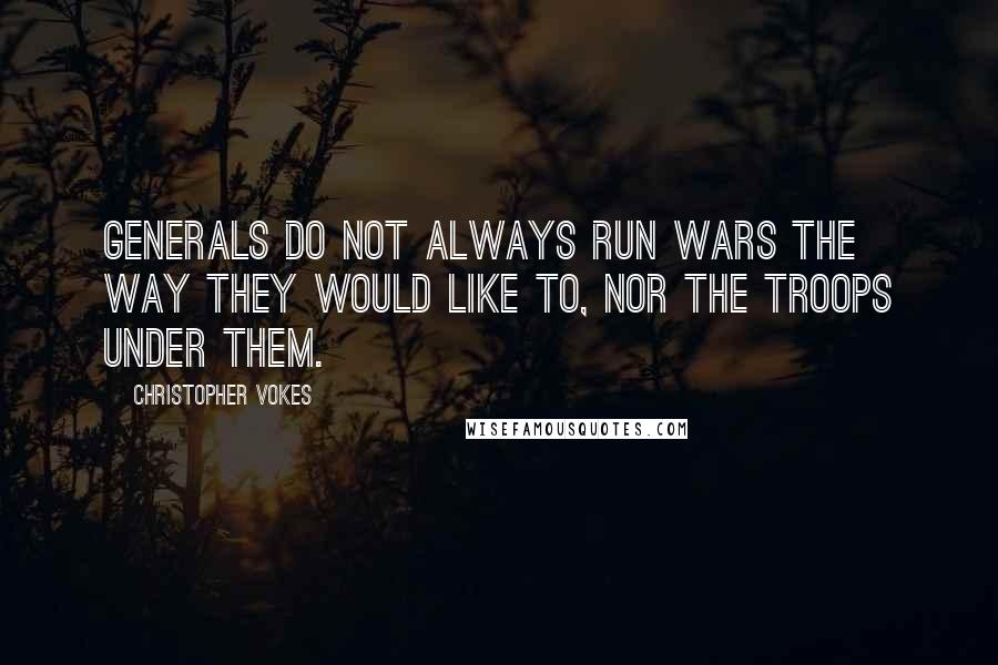 Christopher Vokes Quotes: Generals do not always run wars the way they would like to, nor the troops under them.