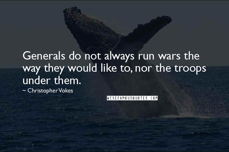 Christopher Vokes Quotes: Generals do not always run wars the way they would like to, nor the troops under them.