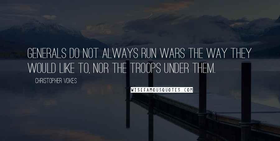 Christopher Vokes Quotes: Generals do not always run wars the way they would like to, nor the troops under them.