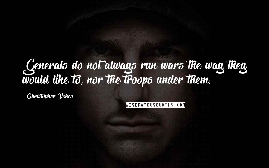 Christopher Vokes Quotes: Generals do not always run wars the way they would like to, nor the troops under them.