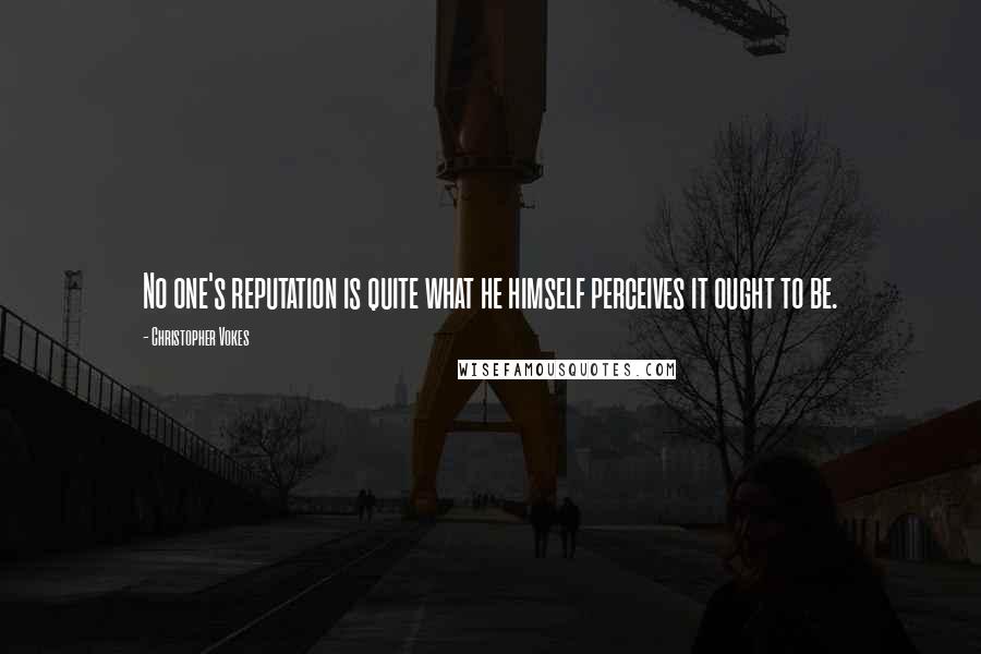 Christopher Vokes Quotes: No one's reputation is quite what he himself perceives it ought to be.