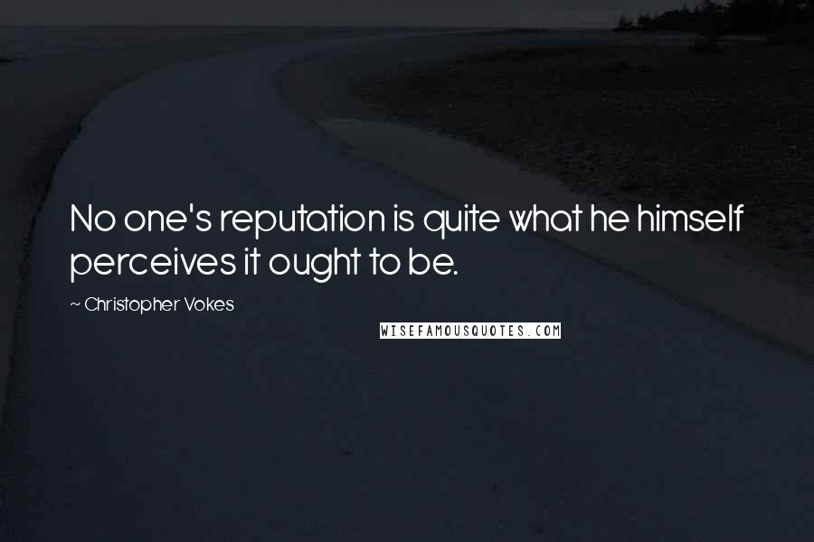 Christopher Vokes Quotes: No one's reputation is quite what he himself perceives it ought to be.