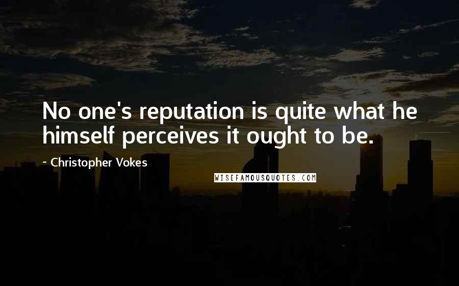 Christopher Vokes Quotes: No one's reputation is quite what he himself perceives it ought to be.