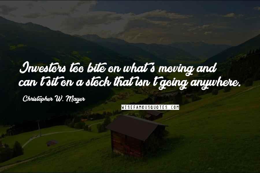 Christopher W. Mayer Quotes: Investors too bite on what's moving and can't sit on a stock that isn't going anywhere.