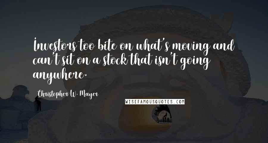 Christopher W. Mayer Quotes: Investors too bite on what's moving and can't sit on a stock that isn't going anywhere.