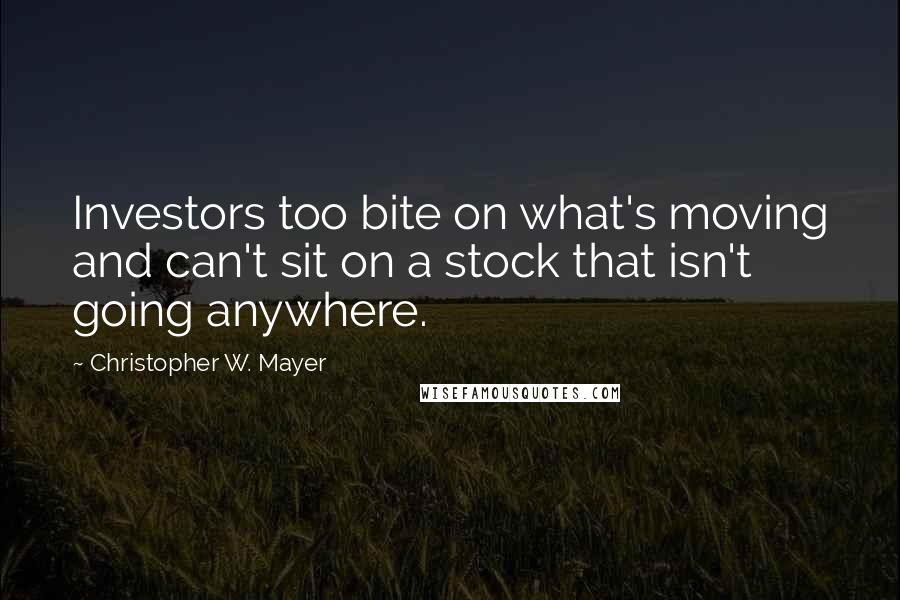 Christopher W. Mayer Quotes: Investors too bite on what's moving and can't sit on a stock that isn't going anywhere.