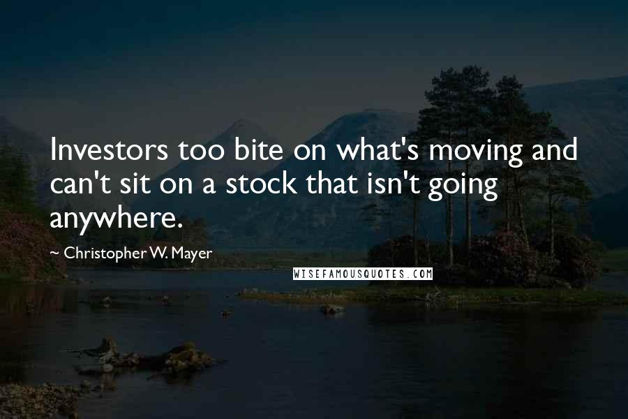 Christopher W. Mayer Quotes: Investors too bite on what's moving and can't sit on a stock that isn't going anywhere.