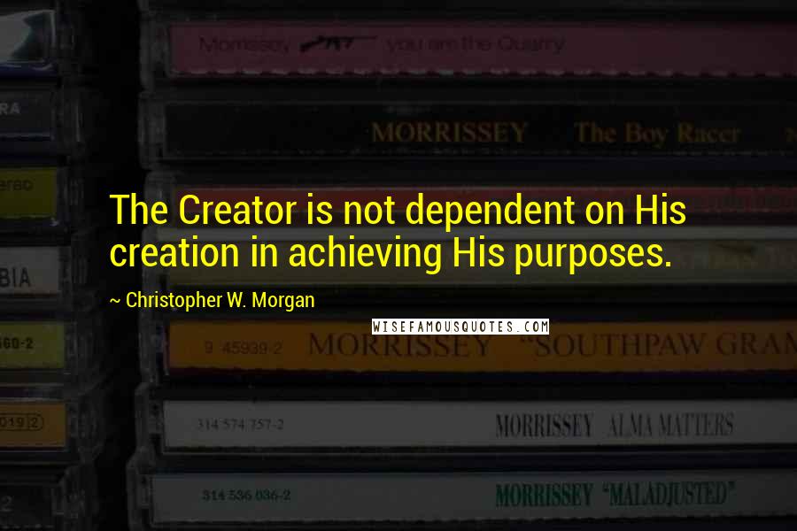 Christopher W. Morgan Quotes: The Creator is not dependent on His creation in achieving His purposes.