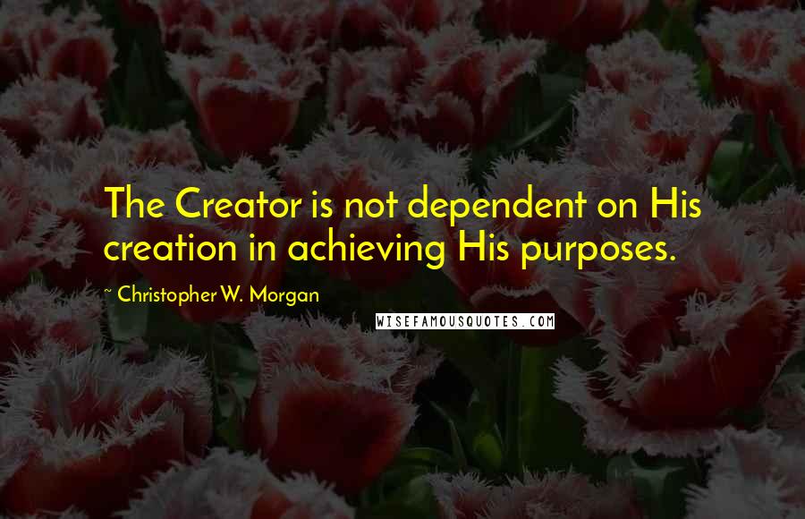 Christopher W. Morgan Quotes: The Creator is not dependent on His creation in achieving His purposes.