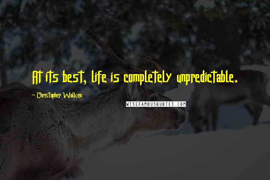 Christopher Walken Quotes: At its best, life is completely unpredictable.