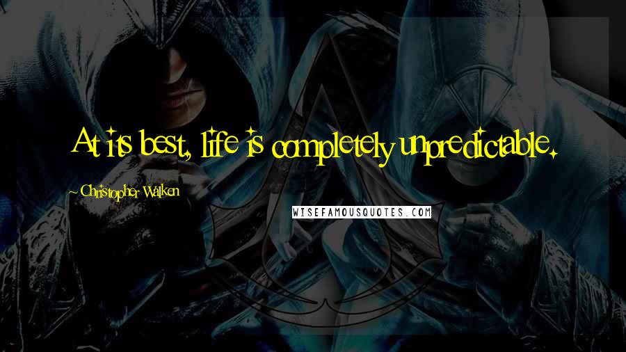 Christopher Walken Quotes: At its best, life is completely unpredictable.