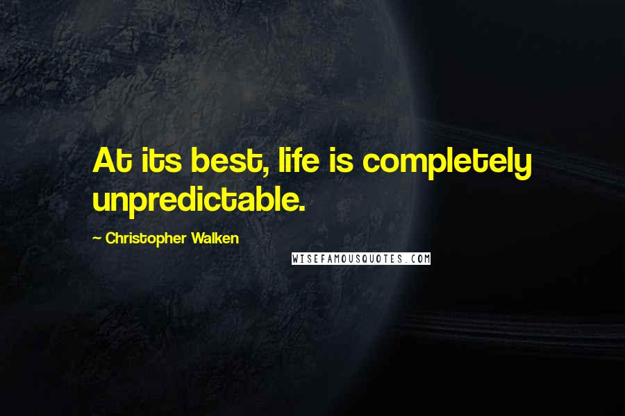 Christopher Walken Quotes: At its best, life is completely unpredictable.