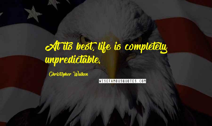 Christopher Walken Quotes: At its best, life is completely unpredictable.