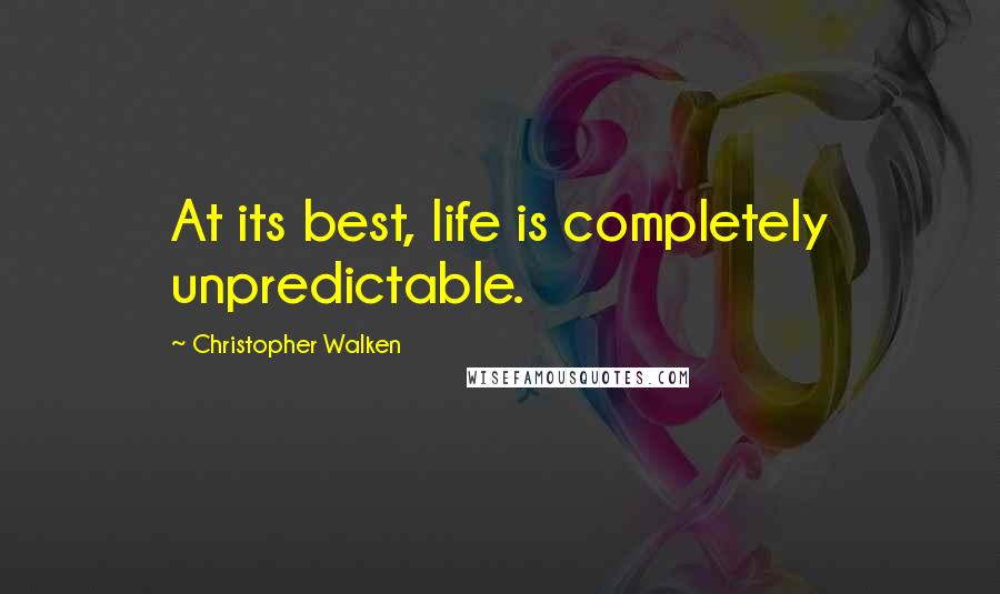 Christopher Walken Quotes: At its best, life is completely unpredictable.