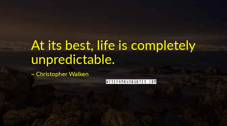 Christopher Walken Quotes: At its best, life is completely unpredictable.