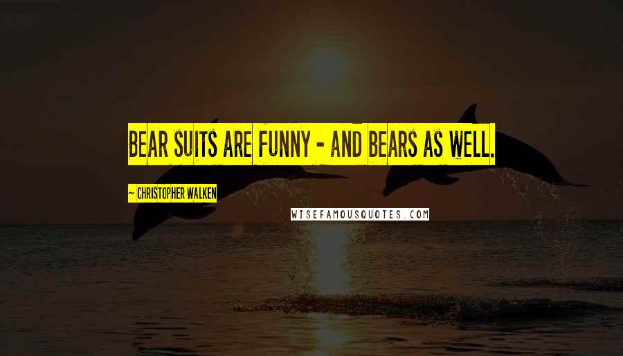 Christopher Walken Quotes: Bear suits are funny - and bears as well.