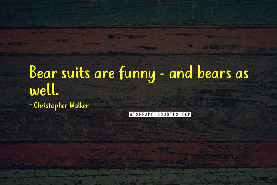 Christopher Walken Quotes: Bear suits are funny - and bears as well.