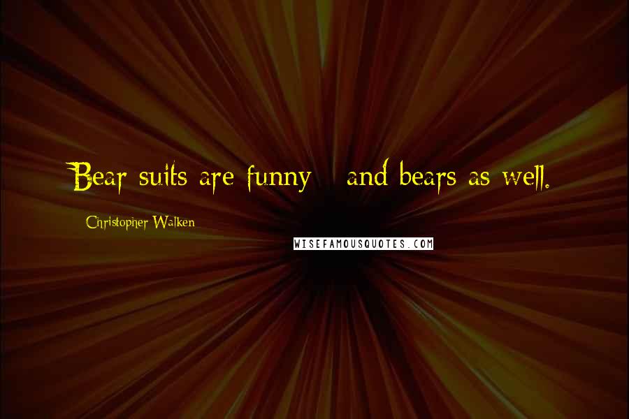 Christopher Walken Quotes: Bear suits are funny - and bears as well.