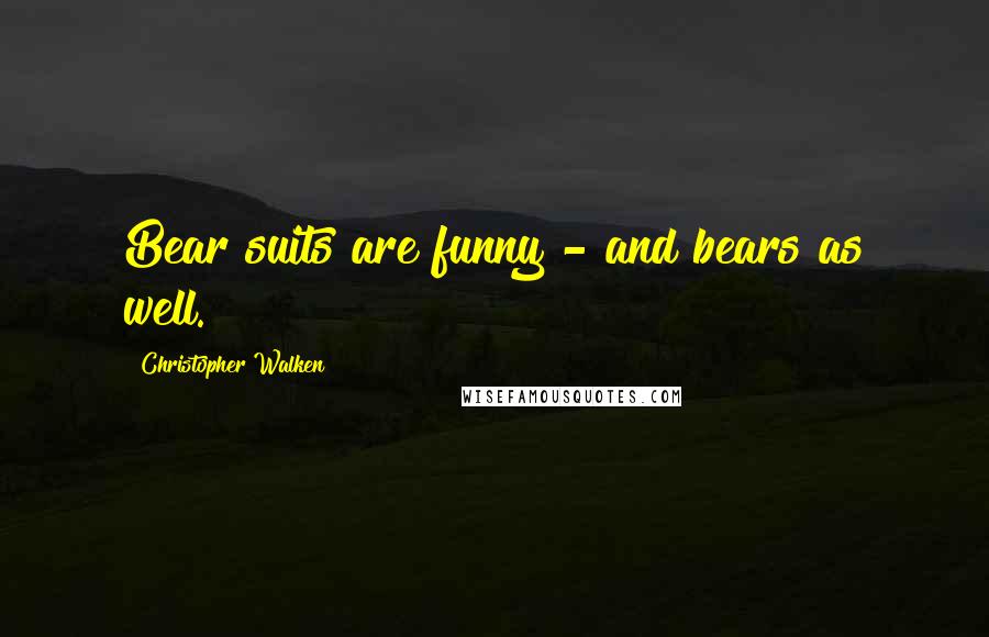 Christopher Walken Quotes: Bear suits are funny - and bears as well.