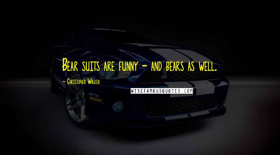 Christopher Walken Quotes: Bear suits are funny - and bears as well.