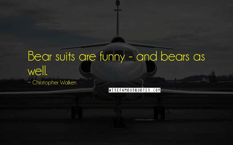 Christopher Walken Quotes: Bear suits are funny - and bears as well.