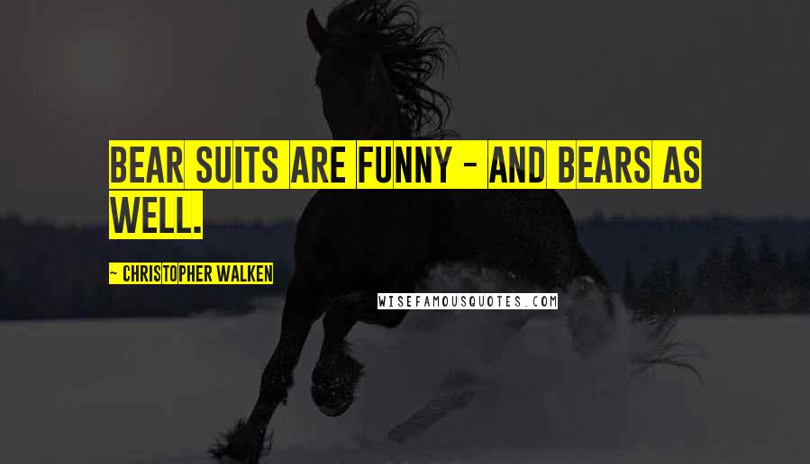 Christopher Walken Quotes: Bear suits are funny - and bears as well.